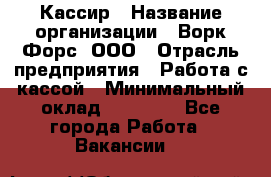 Кассир › Название организации ­ Ворк Форс, ООО › Отрасль предприятия ­ Работа с кассой › Минимальный оклад ­ 28 000 - Все города Работа » Вакансии   